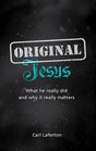 Original Jesus What He Really Did and Why It Really Matters