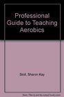 The Professional's Guide to Teaching Aerobics