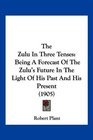 The Zulu In Three Tenses Being A Forecast Of The Zulu's Future In The Light Of His Past And His Present
