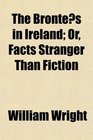 The Brontes in Ireland Or Facts Stranger Than Fiction