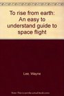 To rise from earth An easy to understand guide to space flight