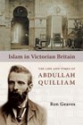 Islam in Victorian Britain The Life and Times of Abdullah Quilliam