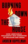 Burning Down the House How Libertarian Philosophy Was Corrupted by Delusion and Greed