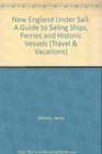 New England Under Sail A Guide to Sailing Ships Ferries and Historic Vessels