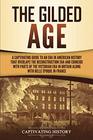 The Gilded Age: A Captivating Guide to an Era in American History That Overlaps the Reconstruction Era and Coincides with Parts of the Victorian Era in Britain along with the Belle Époque in France