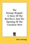 The Strange Brigade A Story Of The Red River And The Opening Of The Canadian West