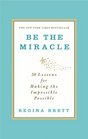 Be the Miracle 50 Lessons for Making the Impossible Possible