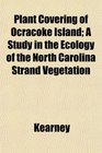 Plant Covering of Ocracoke Island A Study in the Ecology of the North Carolina Strand Vegetation