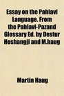Essay on the Pahlavi Language From the PahlaviPazand Glossary Ed by Destur Hoshangji and Mhaug