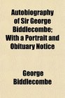 Autobiography of Sir George Biddlecombe With a Portrait and Obituary Notice