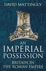 An Imperial Possession Britain in the Roman Empire 54 BCAd 409