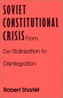 Soviet Constitutional Crisis From DeStalinization to Disintegration