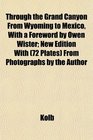 Through the Grand Canyon From Wyoming to Mexico With a Foreword by Owen Wister New Edition With  From Photographs by the Author