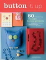 Button It Up: 80 Amazing Vintage Button Projects for Necklaces, Bracelets, Embellishments, Housewares, and More