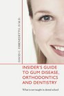 Insiders Guide to Gum Disease Orthodontics and Dentistry What is not taught in dental school