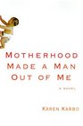 Motherhood Made a Man Out of Me : A Novel