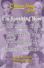 Chicken Soup for the Soul I'm Speaking Now Black Women Share Their Truth in 101 Stories of Love Courage and Hope