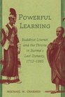 Powerful Learning Buddhist Literati And the Throne in Burma's Last Dynasty 17521885