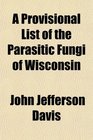 A Provisional List of the Parasitic Fungi of Wisconsin