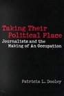 Taking Their Political Place  Journalists and the Making of An Occupation
