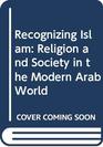 Recognizing Islam Religion and Society in the Modern Arab World