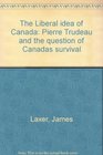 The Liberal Idea of Canada Pierre Trudeau and the Question of Canada's Survival