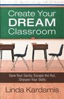 Create Your Dream Classroom Save Your Sanity Escape the Rut Sharpen Your Skills