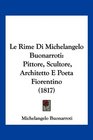 Le Rime Di Michelangelo Buonarroti Pittore Scultore Architetto E Poeta Fiorentino