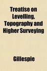 Treatise on Levelling Topography and Higher Surveying