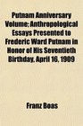 Putnam Anniversary Volume Anthropological Essays Presented to Frederic Ward Putnam in Honor of His Seventieth Birthday April 16 1909