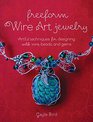 Freeform Wire Jewelry Artful Techniques for Designing With Wire Beads and Gems