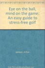 Eye on the ball mind on the game An easy guide to stressfree golf