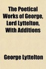 The Poetical Works of George Lord Lyttelton With Additions
