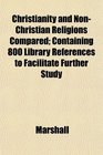 Christianity and NonChristian Religions Compared Containing 800 Library References to Facilitate Further Study