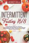 Intermittent Fasting 16/8 The Definitive Beginner's Guide to Losing Weight with Keto Diet and Other Methods Recommended for Men and Women of all Ages Even for Those Over 50 Included 60 Recipes