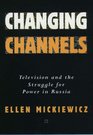 Changing Channels Television and the Struggle for Power in Russia