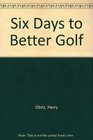 Six Days to Better Golf The Secrets of Learning the Golf Swing