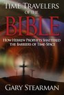 Time Travelers Of The Bible: How Hebrew Prophets Shattered The Barriers Of TimeSpace
