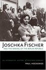 Joschka Fischer and the Making of the Berlin Republic An Alternative History of Postwar Germany