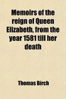 Memoirs of the reign of Queen Elizabeth from the year 1581 till her death