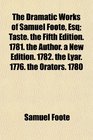 The Dramatic Works of Samuel Foote Esq Taste the Fifth Edition 1781 the Author a New Edition 1782 the Lyar 1776 the Orators 1780