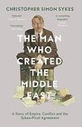 The Man Who Created the Middle East A Story of Empire Conflict and the SykesPicot Agreement