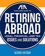 The ABA Consumer Guide to Retiring Abroad Legal Financial and Tax Issues and Solutions