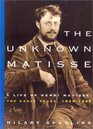 The Unknown Matisse A Life of Henri Matisse Volume 1 The Early Years 18691908