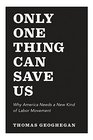 Only One Thing Can Save Us Why America Needs a New Kind of Labor Movement