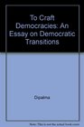 To Craft Democracies An Essay on Democratic Transitions