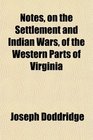 Notes on the Settlement and Indian Wars of the Western Parts of Virginia