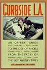 Curbside LA An Offbeat Guide to the City of Angels from the Pages of the Los Angeles Times