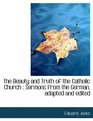 The Beauty and Truth of the Catholic Church Sermons from the German adapted and edited