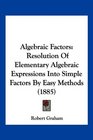 Algebraic Factors Resolution Of Elementary Algebraic Expressions Into Simple Factors By Easy Methods